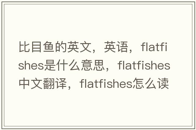 比目魚(yú)的英文，英語(yǔ)，flatfishes是什么意思，flatfishes中文翻譯，flatfishes怎么讀、發(fā)音、用法及例句