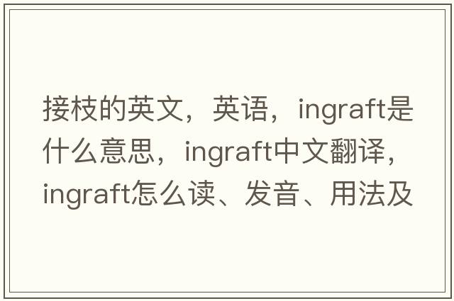接枝的英文，英語(yǔ)，ingraft是什么意思，ingraft中文翻譯，ingraft怎么讀、發(fā)音、用法及例句