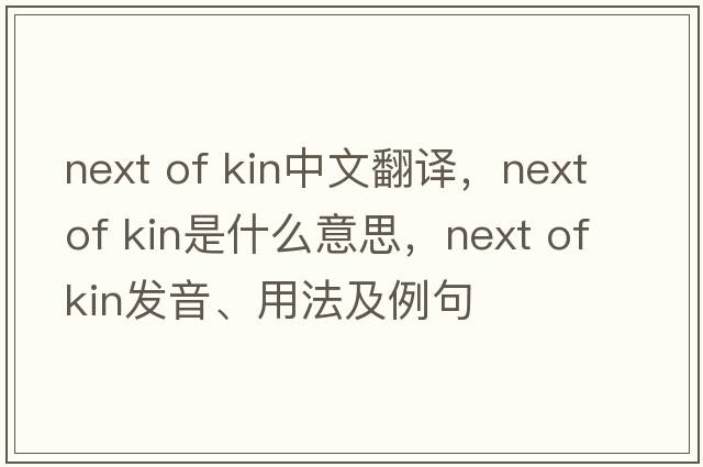 next of kin中文翻譯，next of kin是什么意思，next of kin發(fā)音、用法及例句