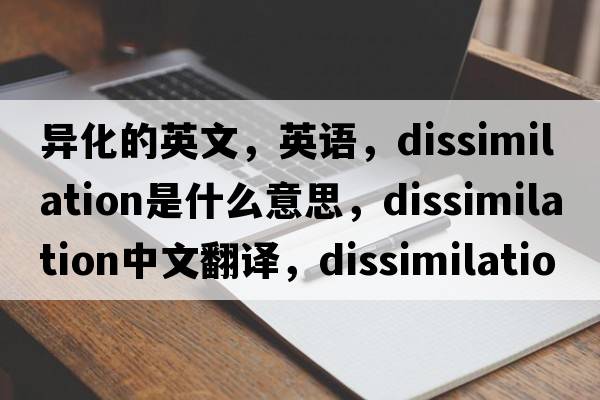 異化的英文，英語(yǔ)，dissimilation是什么意思，dissimilation中文翻譯，dissimilation怎么讀、發(fā)音、用法及例句