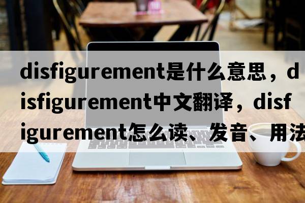 disfigurement是什么意思，disfigurement中文翻譯，disfigurement怎么讀、發(fā)音、用法及例句