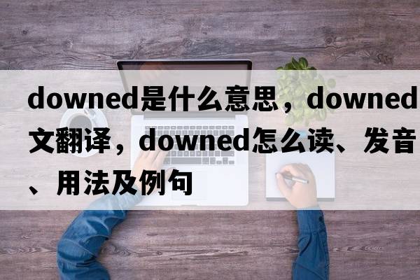 downed是什么意思，downed中文翻譯，downed怎么讀、發(fā)音、用法及例句