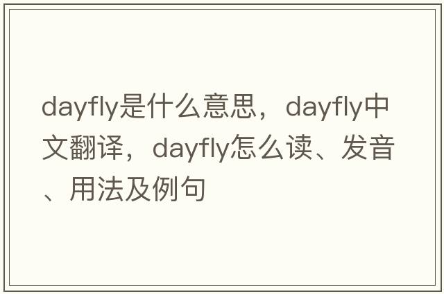 dayfly是什么意思，dayfly中文翻譯，dayfly怎么讀、發(fā)音、用法及例句