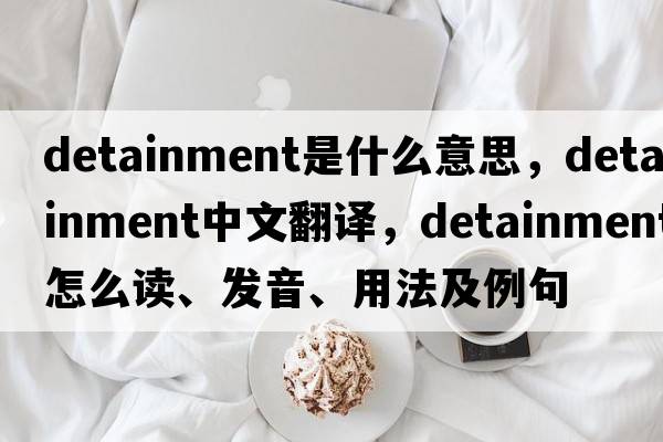 detainment是什么意思，detainment中文翻譯，detainment怎么讀、發(fā)音、用法及例句