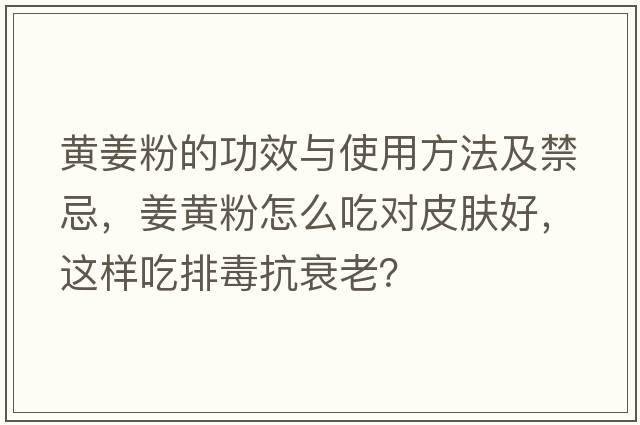 黃姜粉的功效與使用方法及禁忌，姜黃粉怎么吃對皮膚好，這樣吃排毒抗衰老？