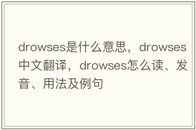 drowses是什么意思，drowses中文翻譯，drowses怎么讀、發(fā)音、用法及例句