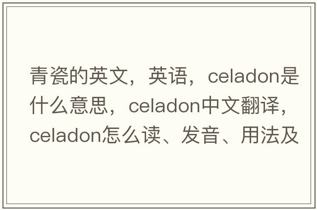 青瓷的英文，英語(yǔ)，celadon是什么意思，celadon中文翻譯，celadon怎么讀、發(fā)音、用法及例句