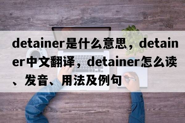 detainer是什么意思，detainer中文翻譯，detainer怎么讀、發(fā)音、用法及例句