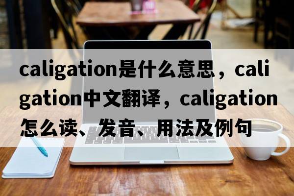 caligation是什么意思，caligation中文翻譯，caligation怎么讀、發(fā)音、用法及例句