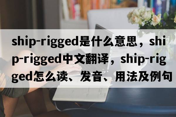 ship-rigged是什么意思，ship-rigged中文翻譯，ship-rigged怎么讀、發(fā)音、用法及例句