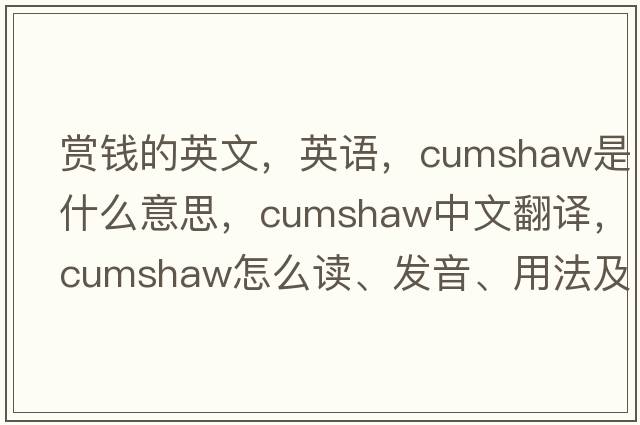 賞錢(qián)的英文，英語(yǔ)，cumshaw是什么意思，cumshaw中文翻譯，cumshaw怎么讀、發(fā)音、用法及例句