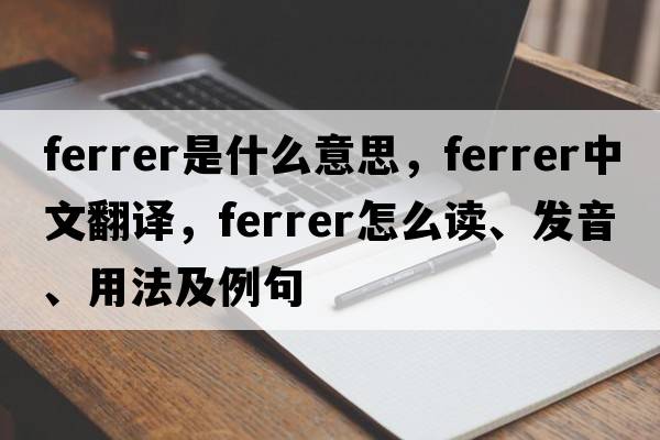 Ferrer是什么意思，Ferrer中文翻譯，Ferrer怎么讀、發(fā)音、用法及例句