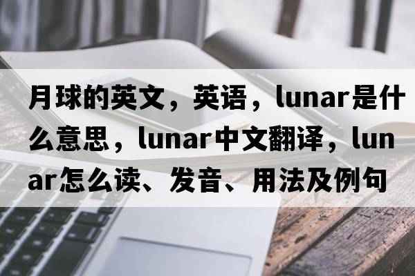 月球的英文，英語(yǔ)，lunar是什么意思，lunar中文翻譯，lunar怎么讀、發(fā)音、用法及例句