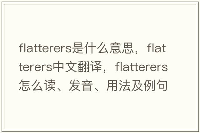 flatterers是什么意思，flatterers中文翻譯，flatterers怎么讀、發(fā)音、用法及例句