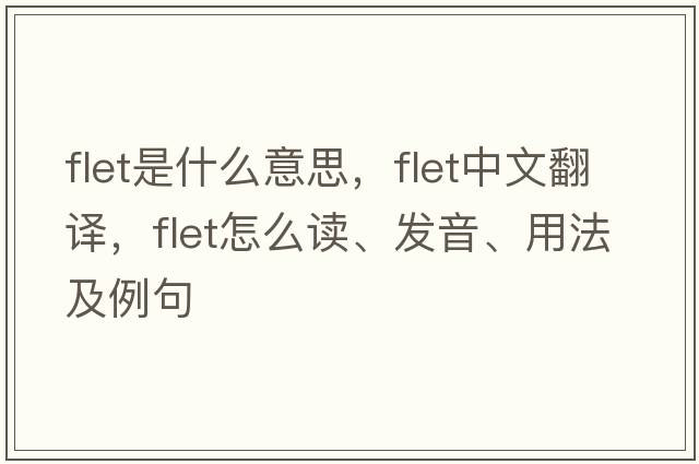 FLET是什么意思，FLET中文翻譯，FLET怎么讀、發(fā)音、用法及例句