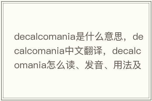 decalcomania是什么意思，decalcomania中文翻譯，decalcomania怎么讀、發(fā)音、用法及例句