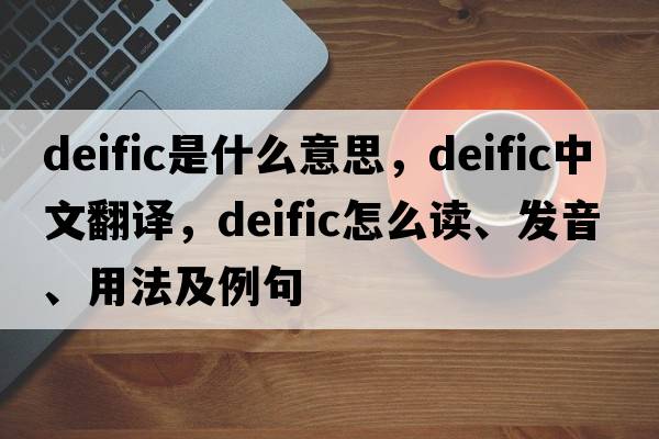 deific是什么意思，deific中文翻譯，deific怎么讀、發(fā)音、用法及例句