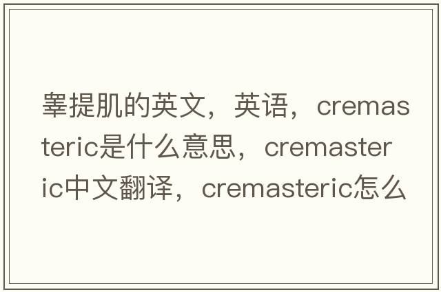 睪提肌的英文，英語(yǔ)，cremasteric是什么意思，cremasteric中文翻譯，cremasteric怎么讀、發(fā)音、用法及例句