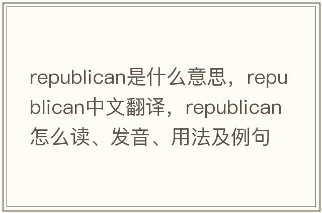 republican是什么意思，republican中文翻譯，republican怎么讀、發(fā)音、用法及例句