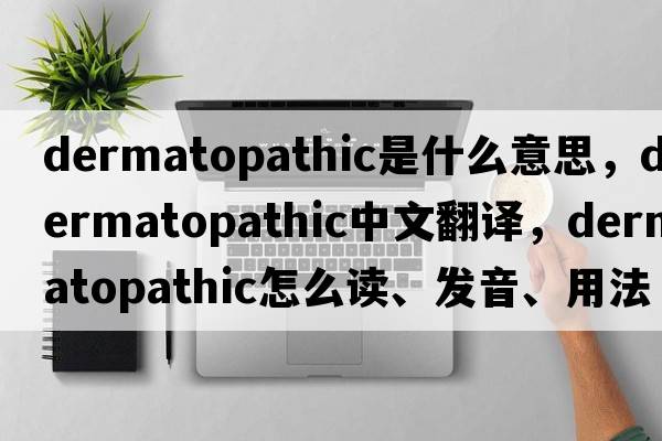 dermatopathic是什么意思，dermatopathic中文翻譯，dermatopathic怎么讀、發(fā)音、用法及例句