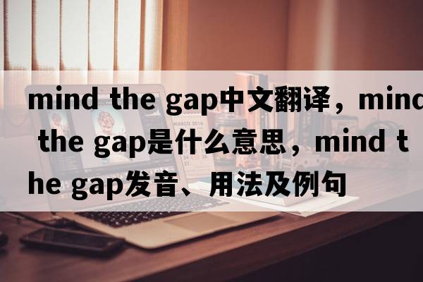 mind the gap中文翻譯，mind the gap是什么意思，mind the gap發(fā)音、用法及例句