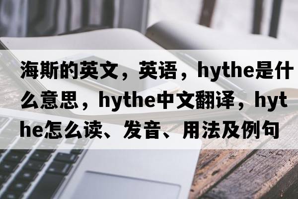 海斯的英文，英語(yǔ)，Hythe是什么意思，Hythe中文翻譯，Hythe怎么讀、發(fā)音、用法及例句