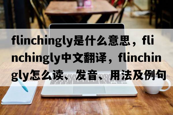 flinchingly是什么意思，flinchingly中文翻譯，flinchingly怎么讀、發(fā)音、用法及例句
