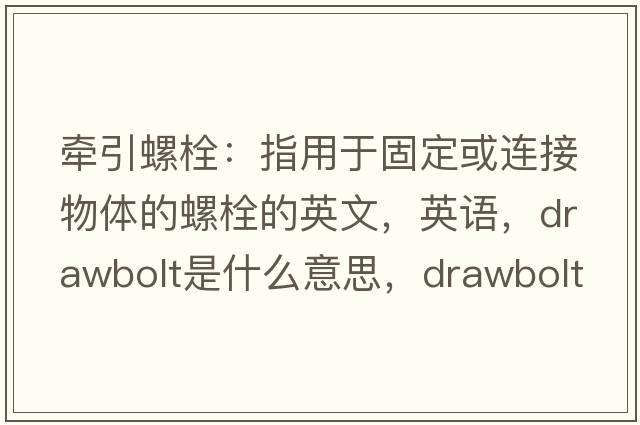 牽引螺栓：指用于固定或連接物體的螺栓的英文，英語(yǔ)，drawbolt是什么意思，drawbolt中文翻譯，drawbolt怎么讀、發(fā)音、用法及例句