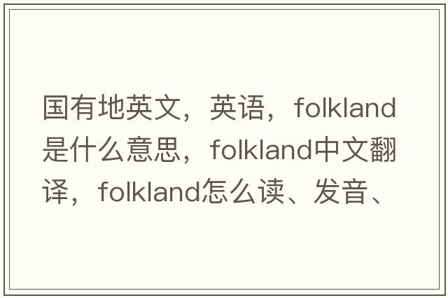 國有地英文，英語(yǔ)，folkland是什么意思，folkland中文翻譯，folkland怎么讀、發(fā)音、用法及例句