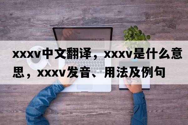 XXXV中文翻譯，XXXV是什么意思，XXXV發(fā)音、用法及例句
