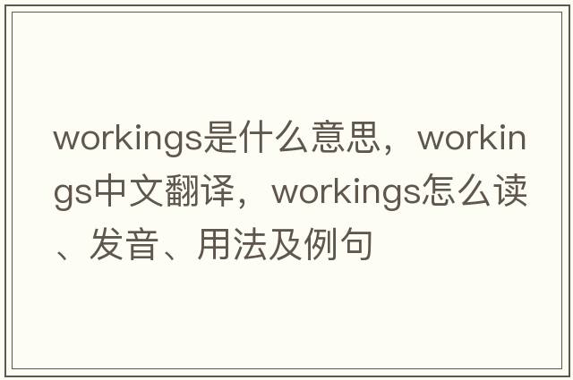 workings是什么意思，workings中文翻譯，workings怎么讀、發(fā)音、用法及例句