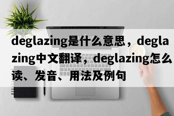 deglazing是什么意思，deglazing中文翻譯，deglazing怎么讀、發(fā)音、用法及例句