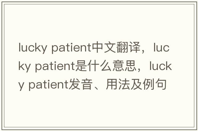 lucky patient中文翻譯，lucky patient是什么意思，lucky patient發(fā)音、用法及例句