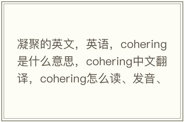 凝聚的英文，英語(yǔ)，cohering是什么意思，cohering中文翻譯，cohering怎么讀、發(fā)音、用法及例句