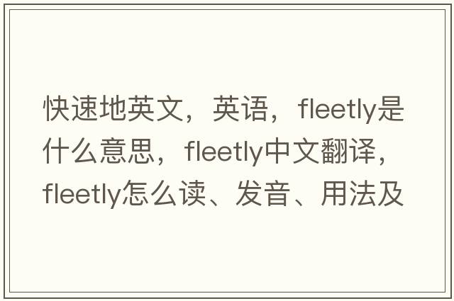 快速地英文，英語(yǔ)，fleetly是什么意思，fleetly中文翻譯，fleetly怎么讀、發(fā)音、用法及例句