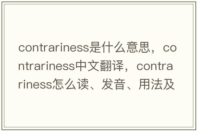 contrariness是什么意思，contrariness中文翻譯，contrariness怎么讀、發(fā)音、用法及例句
