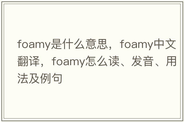 foamy是什么意思，foamy中文翻譯，foamy怎么讀、發(fā)音、用法及例句