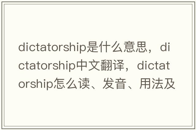 dictatorship是什么意思，dictatorship中文翻譯，dictatorship怎么讀、發(fā)音、用法及例句