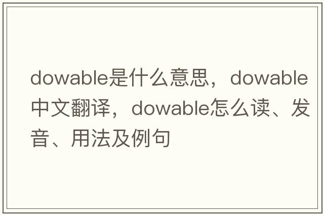 dowable是什么意思，dowable中文翻譯，dowable怎么讀、發(fā)音、用法及例句