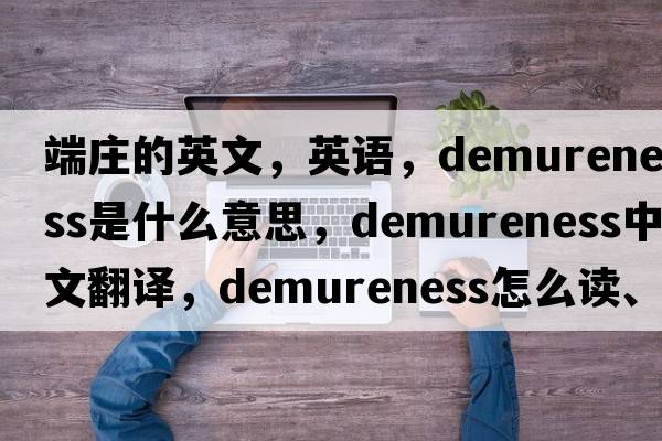 端莊的英文，英語(yǔ)，demureness是什么意思，demureness中文翻譯，demureness怎么讀、發(fā)音、用法及例句