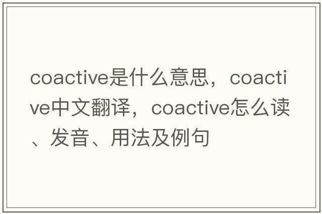 coactive是什么意思，coactive中文翻譯，coactive怎么讀、發(fā)音、用法及例句