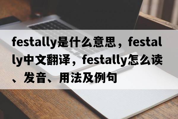 festally是什么意思，festally中文翻譯，festally怎么讀、發(fā)音、用法及例句