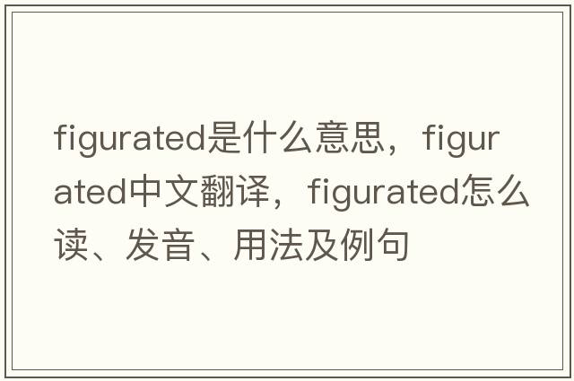figurated是什么意思，figurated中文翻譯，figurated怎么讀、發(fā)音、用法及例句