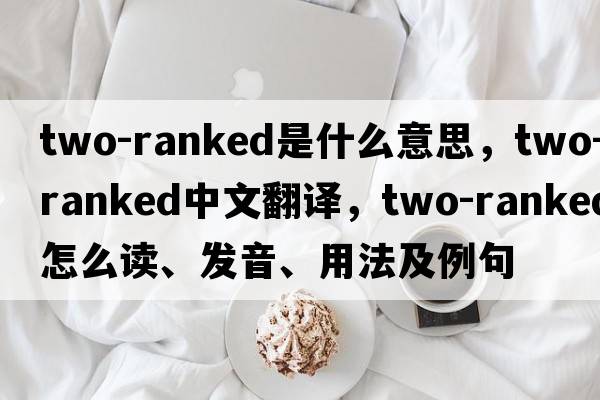 two-ranked是什么意思，two-ranked中文翻譯，two-ranked怎么讀、發(fā)音、用法及例句
