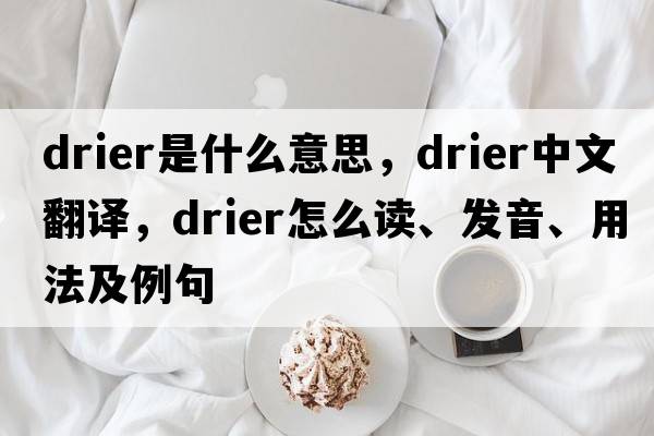 drier是什么意思，drier中文翻譯，drier怎么讀、發(fā)音、用法及例句