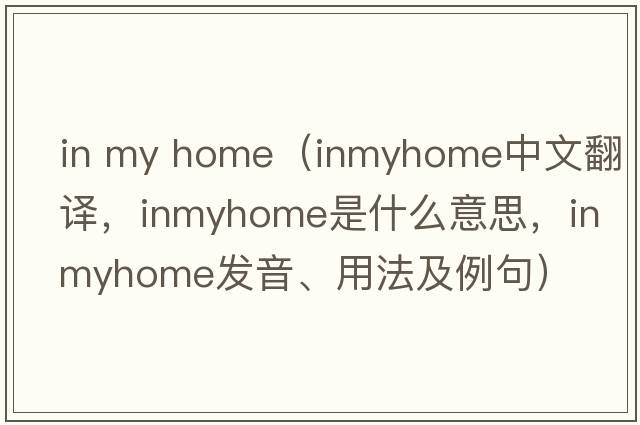 in my home（inmyhome中文翻譯，inmyhome是什么意思，inmyhome發(fā)音、用法及例句）