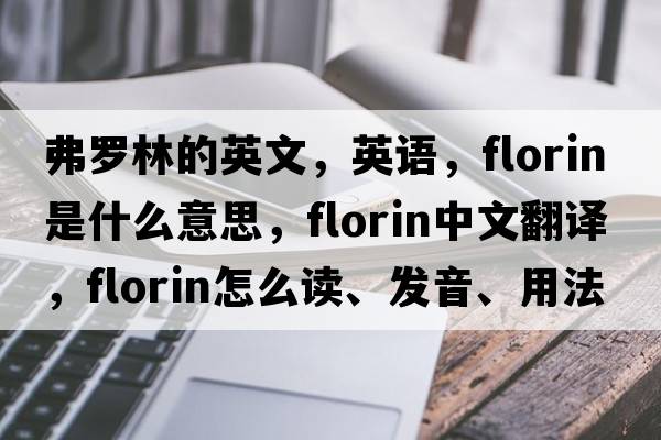 弗羅林的英文，英語(yǔ)，florin是什么意思，florin中文翻譯，florin怎么讀、發(fā)音、用法及例句