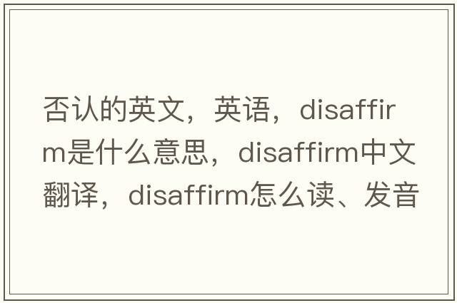 否認的英文，英語(yǔ)，disaffirm是什么意思，disaffirm中文翻譯，disaffirm怎么讀、發(fā)音、用法及例句