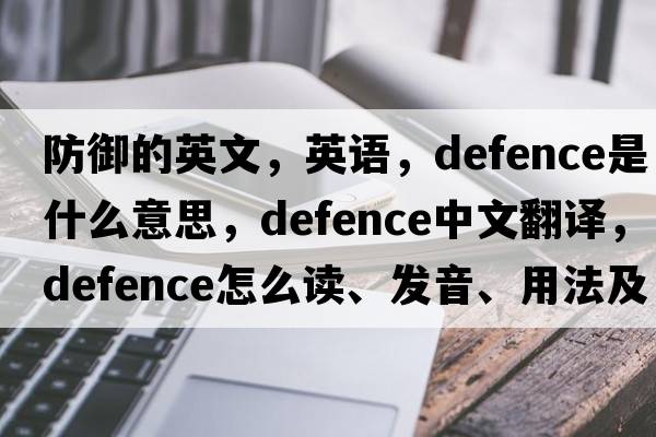 防御的英文，英語(yǔ)，defence是什么意思，defence中文翻譯，defence怎么讀、發(fā)音、用法及例句