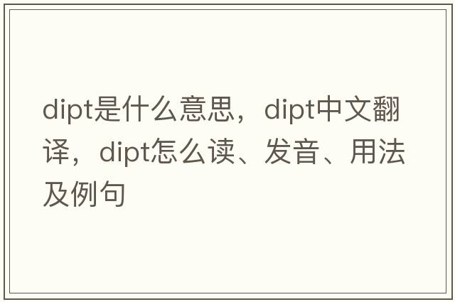 dipt是什么意思，dipt中文翻譯，dipt怎么讀、發(fā)音、用法及例句